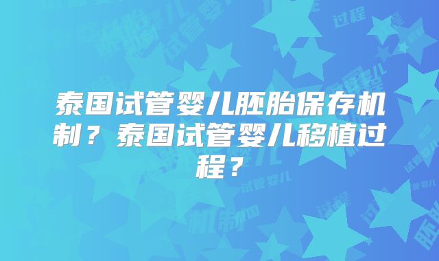 泰国试管婴儿胚胎保存机制?泰国试管婴儿移植过程?