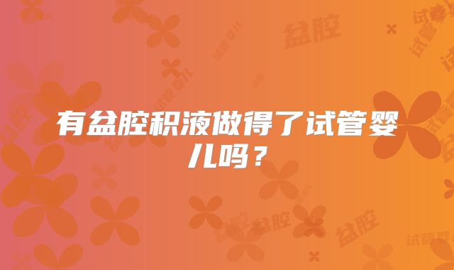 有盆腔积液做得了试管婴儿吗？