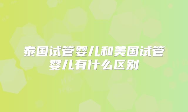 泰国试管婴儿和美国试管婴儿有什么区别