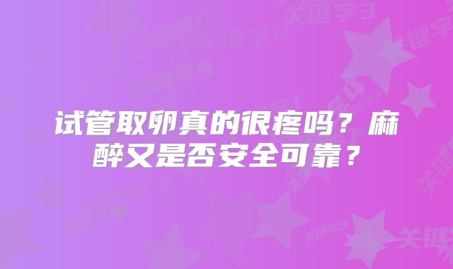 试管取卵真的很疼吗？麻醉又是否安全可靠？