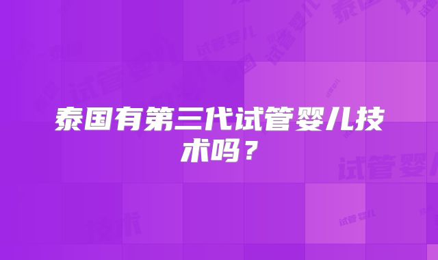 泰国有第三代试管婴儿技术吗？
