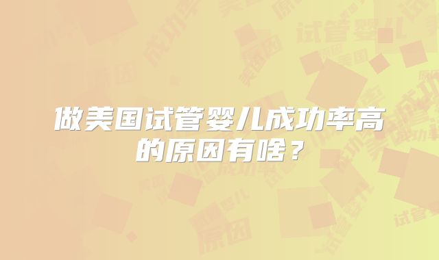 做美国试管婴儿成功率高的原因有啥？