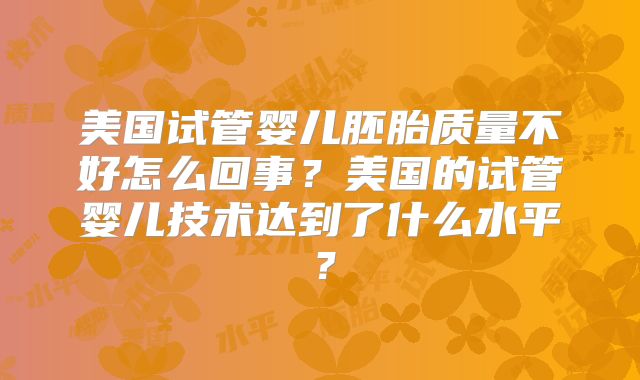 美国试管婴儿胚胎质量不好怎么回事？美国的试管婴儿技术达到了什么水平？