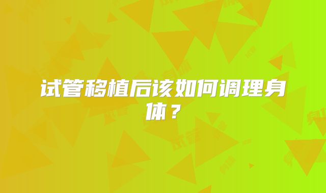 试管移植后该如何调理身体？