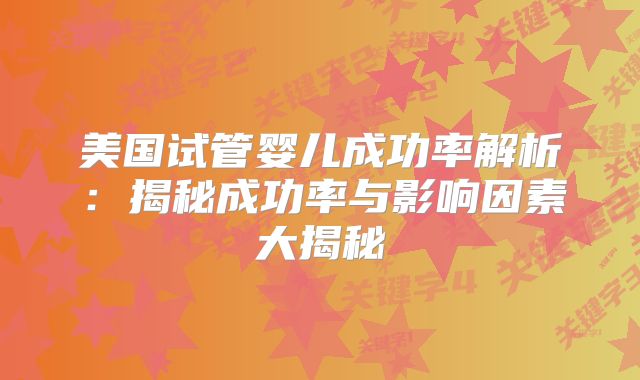 美国试管婴儿成功率解析：揭秘成功率与影响因素大揭秘