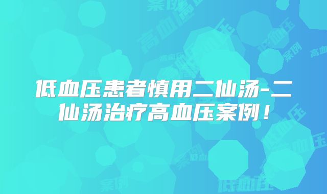 低血压患者慎用二仙汤-二仙汤治疗高血压案例！