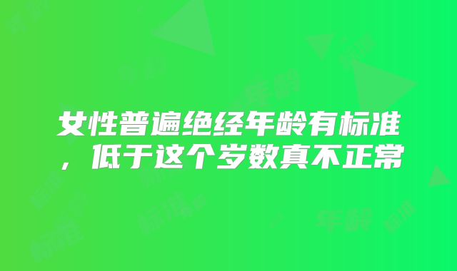 女性普遍绝经年龄有标准,低于这个岁数真不正常