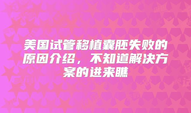 美国试管移植囊胚失败的原因介绍，不知道解决方案的进来瞧