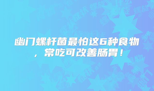 幽门螺杆菌最怕这6种食物,常吃可改善肠胃!