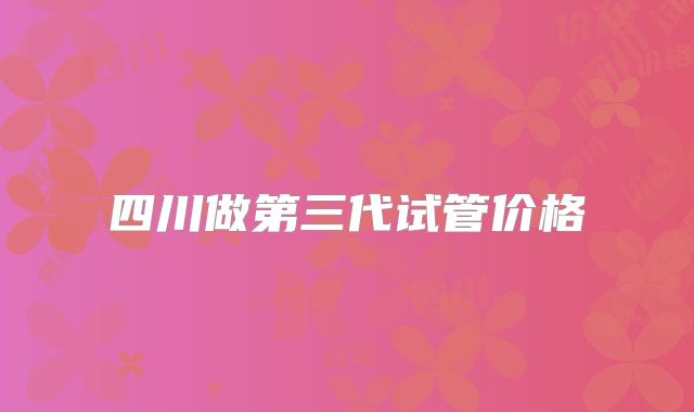 四川做第三代试管价格