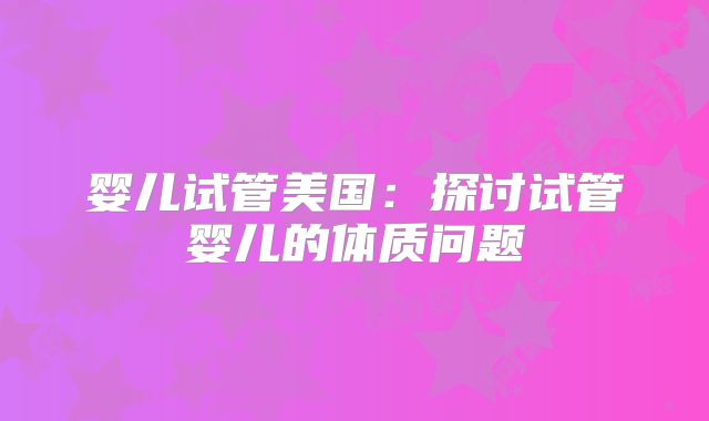 婴儿试管美国：探讨试管婴儿的体质问题