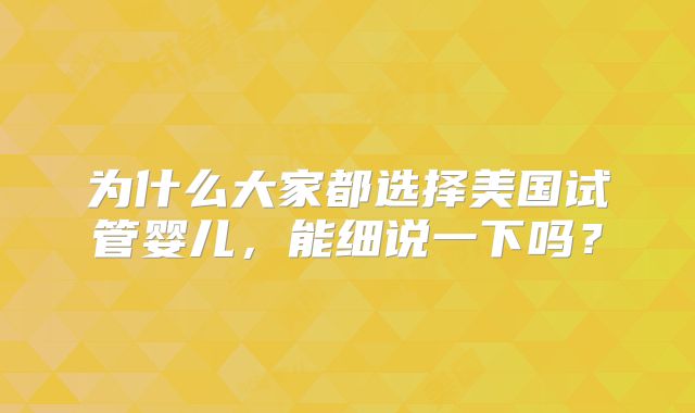为什么大家都选择美国试管婴儿，能细说一下吗？