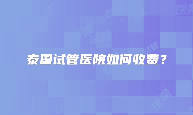 泰国试管医院如何收费?