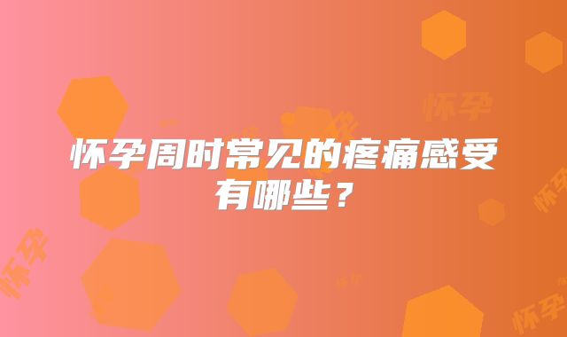 怀孕周时常见的疼痛感受有哪些？