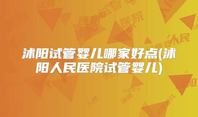 沭阳试管婴儿哪家好点(沭阳人民医院试管婴儿)