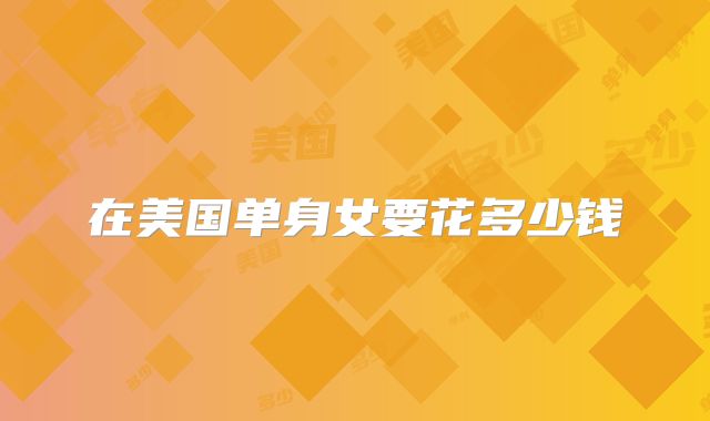 在美国单身女要花多少钱