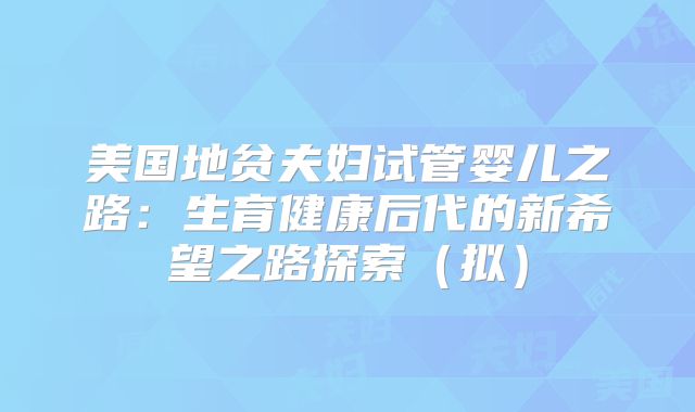 美国地贫夫妇试管婴儿之路:生育健康后代的新希望之路探索(拟)