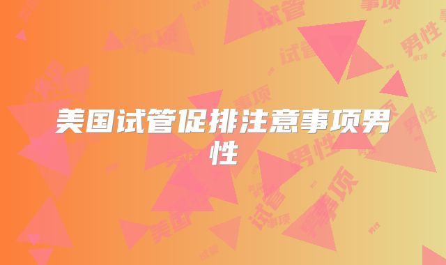 美国试管促排注意事项男性