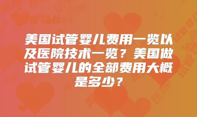 美国试管婴儿费用一览以及医院技术一览？美国做试管婴儿的全部费用大概是多少？