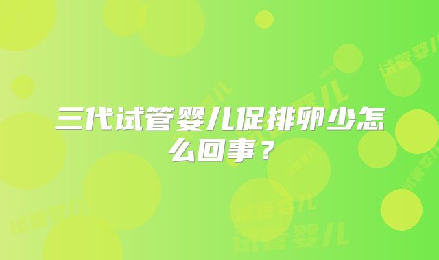 三代试管婴儿促排卵少怎么回事？