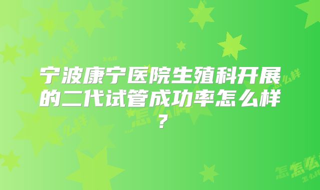 宁波康宁医院生殖科开展的二代试管成功率怎么样？