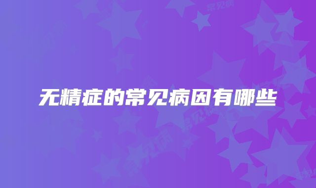 无精症的常见病因有哪些