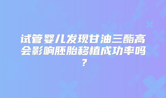 试管婴儿发现甘油三酯高会影响胚胎移植成功率吗？