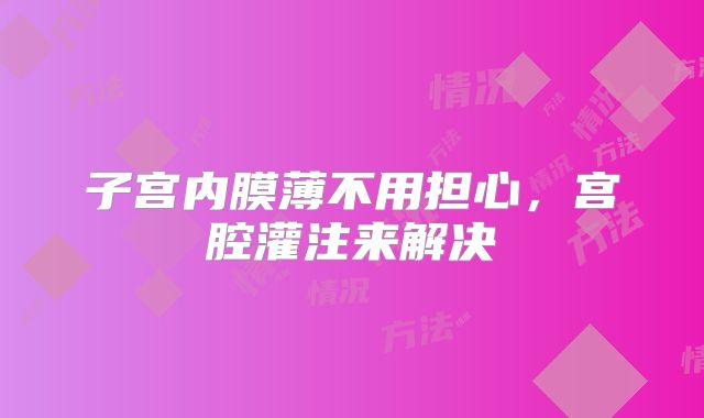子宫内膜薄不用担心，宫腔灌注来解决