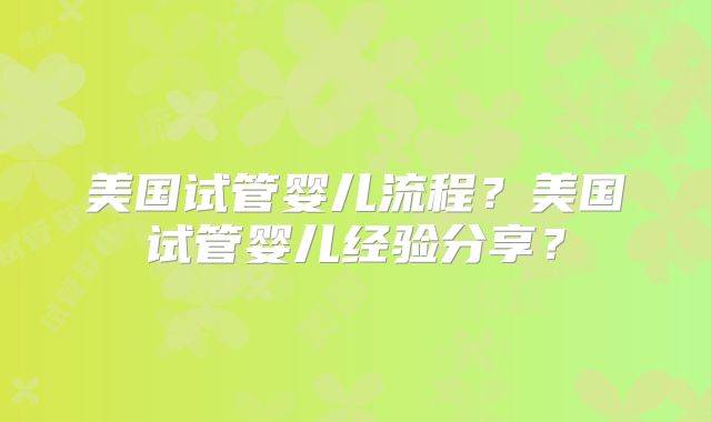 美国试管婴儿流程？美国试管婴儿经验分享？