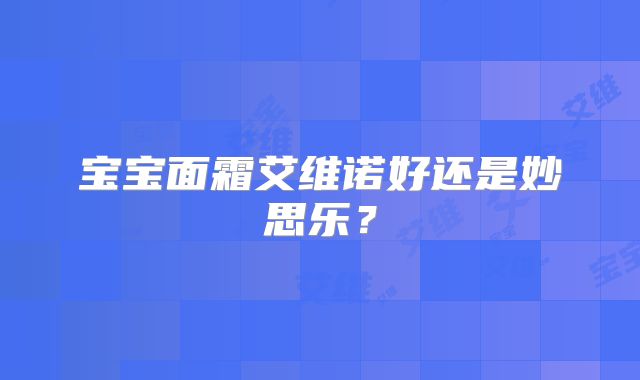 宝宝面霜艾维诺好还是妙思乐?