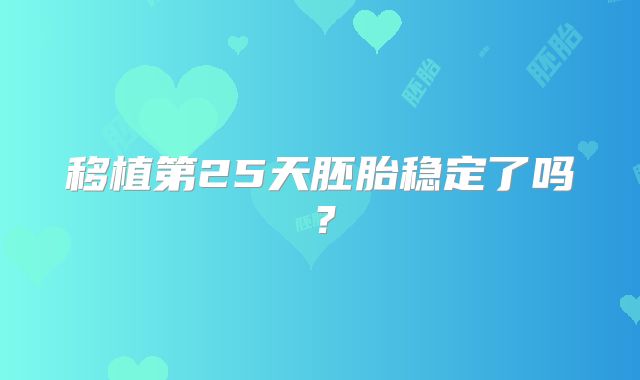 移植第25天胚胎稳定了吗？