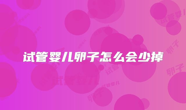 试管婴儿卵子怎么会少掉