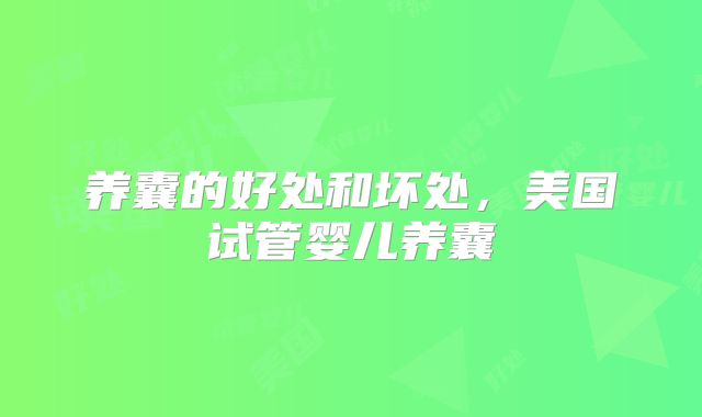 养囊的好处和坏处,美国试管婴儿养囊