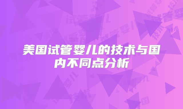 美国试管婴儿的技术与国内不同点分析