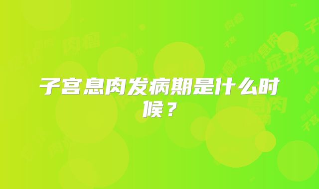 子宫息肉发病期是什么时候？