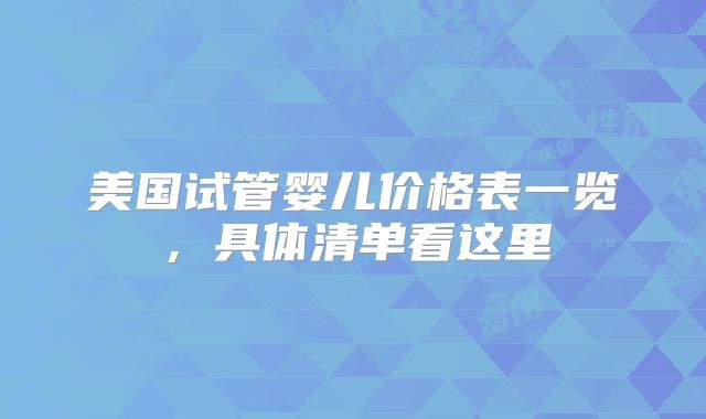美国试管婴儿价格表一览，具体清单看这里