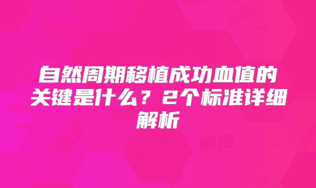 自然周期移植成功血值的关键是什么？2个标准详细解析