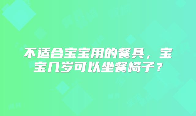 不适合宝宝用的餐具，宝宝几岁可以坐餐椅子？