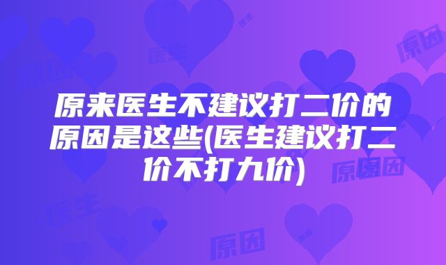 原来医生不建议打二价的原因是这些(医生建议打二价不打九价)