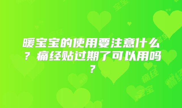 暖宝宝的使用要注意什么？痛经贴过期了可以用吗？