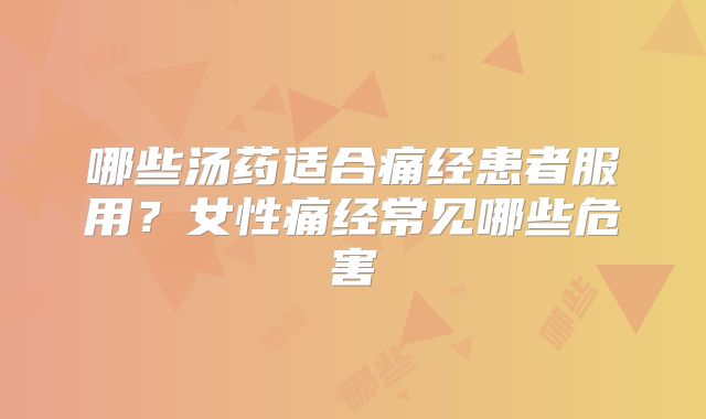 哪些汤药适合痛经患者服用？女性痛经常见哪些危害