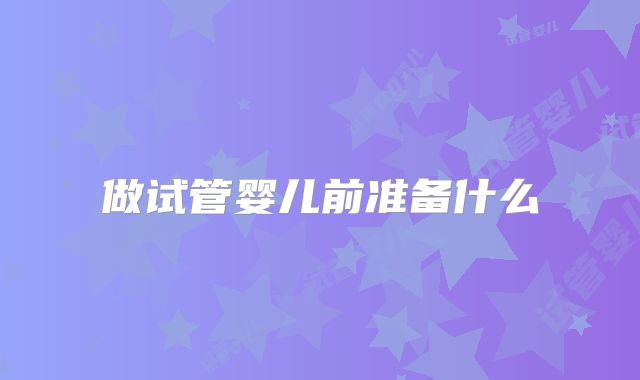 做试管婴儿前准备什么