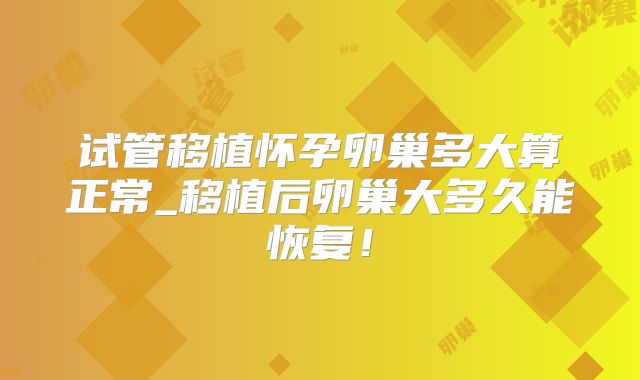 试管移植怀孕卵巢多大算正常_移植后卵巢大多久能恢复！