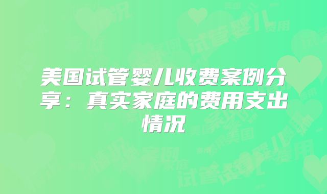 美国试管婴儿收费案例分享：真实家庭的费用支出情况