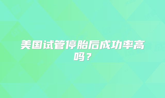 美国试管停胎后成功率高吗？
