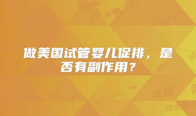 做美国试管婴儿促排，是否有副作用？