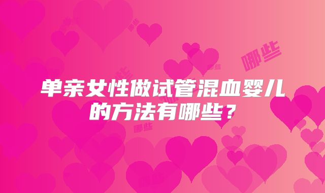 单亲女性做试管混血婴儿的方法有哪些？