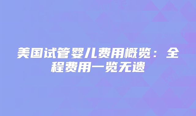 美国试管婴儿费用概览：全程费用一览无遗