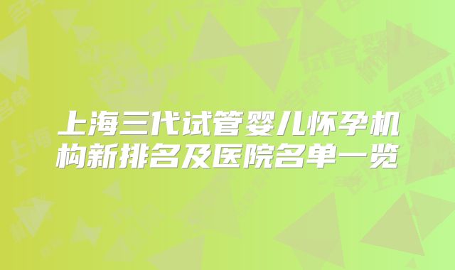 上海三代试管婴儿怀孕机构新排名及医院名单一览