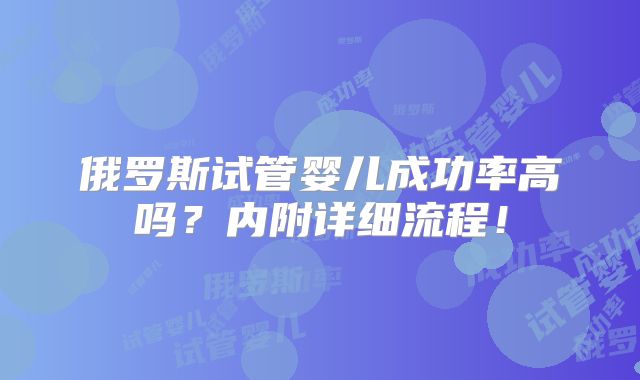 俄罗斯试管婴儿成功率高吗？内附详细流程！